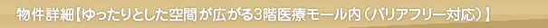 物件詳細【ゆったりとした空間に広がる3階医療モール内(バリアフリー対応)】
